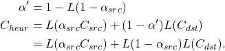  \begin{align*} \begin{aligned} \alpha' &= 1 - L(1 - \alpha_{src}) \\ C_{heur} &= L(\alpha_{src} C_{src}) + (1 - \alpha') L(C_{dst}) \\          &= L(\alpha_{src} C_{src}) + L(1 - \alpha_{src}) L(C_{dst}). \end{aligned} \end{align*} 